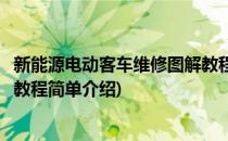 新能源电动客车维修图解教程(对于新能源电动客车维修图解教程简单介绍)
