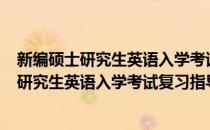 新编硕士研究生英语入学考试复习指导2007(对于新编硕士研究生英语入学考试复习指导2007简单介绍)
