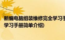 新编电脑组装维修完全学习手册(对于新编电脑组装维修完全学习手册简单介绍)