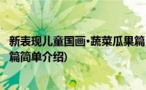 新表现儿童国画·蔬菜瓜果篇(对于新表现儿童国画·蔬菜瓜果篇简单介绍)