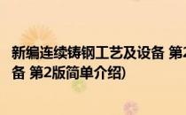 新编连续铸钢工艺及设备 第2版(对于新编连续铸钢工艺及设备 第2版简单介绍)