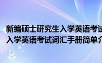 新编硕士研究生入学英语考试词汇手册(对于新编硕士研究生入学英语考试词汇手册简单介绍)