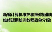 新编计算机维护和维修短期培训教程(对于新编计算机维护和维修短期培训教程简单介绍)