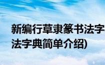 新编行草隶篆书法字典(对于新编行草隶篆书法字典简单介绍)