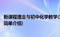 新课程理念与初中化学教学(对于新课程理念与初中化学教学简单介绍)