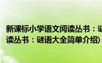 新课标小学语文阅读丛书：谜语大全(对于新课标小学语文阅读丛书：谜语大全简单介绍)