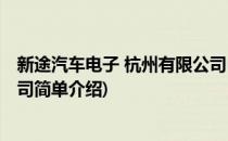 新途汽车电子 杭州有限公司(对于新途汽车电子 杭州有限公司简单介绍)