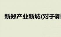 新郑产业新城(对于新郑产业新城简单介绍)