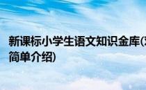 新课标小学生语文知识金库(对于新课标小学生语文知识金库简单介绍)