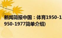 新闻简报中国：体育1950-1977(对于新闻简报中国：体育1950-1977简单介绍)