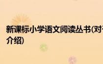 新课标小学语文阅读丛书(对于新课标小学语文阅读丛书简单介绍)
