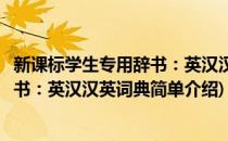 新课标学生专用辞书：英汉汉英词典(对于新课标学生专用辞书：英汉汉英词典简单介绍)