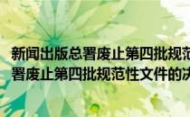 新闻出版总署废止第四批规范性文件的决定(对于新闻出版总署废止第四批规范性文件的决定简单介绍)