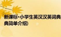 新课标·小学生英汉汉英词典(对于新课标·小学生英汉汉英词典简单介绍)