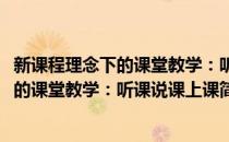 新课程理念下的课堂教学：听课说课上课(对于新课程理念下的课堂教学：听课说课上课简单介绍)
