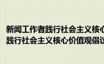 新闻工作者践行社会主义核心价值观倡议书(对于新闻工作者践行社会主义核心价值观倡议书简单介绍)