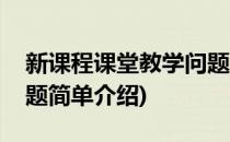 新课程课堂教学问题(对于新课程课堂教学问题简单介绍)
