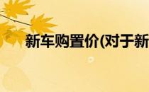 新车购置价(对于新车购置价简单介绍)