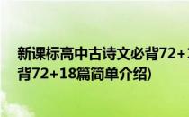 新课标高中古诗文必背72+18篇(对于新课标高中古诗文必背72+18篇简单介绍)