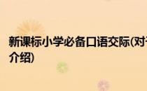 新课标小学必备口语交际(对于新课标小学必备口语交际简单介绍)