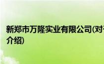 新郑市万隆实业有限公司(对于新郑市万隆实业有限公司简单介绍)