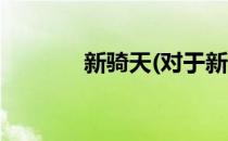 新骑天(对于新骑天简单介绍)