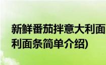新鲜番茄拌意大利面条(对于新鲜番茄拌意大利面条简单介绍)