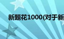 新题花1000(对于新题花1000简单介绍)