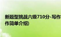 新题型挑战六级710分-写作(对于新题型挑战六级710分-写作简单介绍)