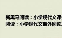 新黑马阅读：小学现代文课外阅读三年级 通用(对于新黑马阅读：小学现代文课外阅读三年级 通用简单介绍)