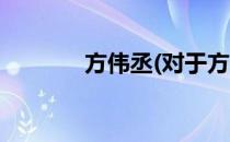 方伟丞(对于方伟丞简单介绍)