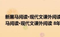 新黑马阅读·现代文课外阅读 8年级第九次修订版(对于新黑马阅读·现代文课外阅读 8年级第九次修订版简单介绍)
