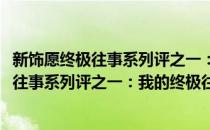 新饰愿终极往事系列评之一：我的终极往事(对于新饰愿终极往事系列评之一：我的终极往事简单介绍)