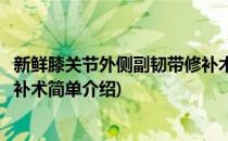 新鲜膝关节外侧副韧带修补术(对于新鲜膝关节外侧副韧带修补术简单介绍)