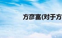 方彦富(对于方彦富简单介绍)