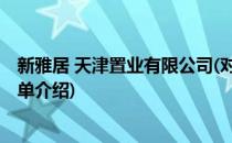 新雅居 天津置业有限公司(对于新雅居 天津置业有限公司简单介绍)