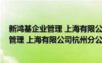 新鸿基企业管理 上海有限公司杭州分公司(对于新鸿基企业管理 上海有限公司杭州分公司简单介绍)