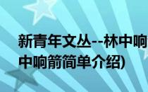 新青年文丛--林中响箭(对于新青年文丛--林中响箭简单介绍)