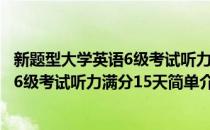 新题型大学英语6级考试听力满分15天(对于新题型大学英语6级考试听力满分15天简单介绍)