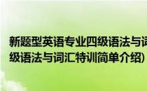 新题型英语专业四级语法与词汇特训(对于新题型英语专业四级语法与词汇特训简单介绍)