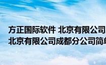 方正国际软件 北京有限公司成都分公司(对于方正国际软件 北京有限公司成都分公司简单介绍)