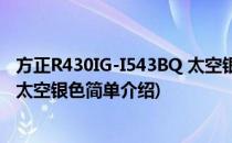 方正R430IG-I543BQ 太空银色(对于方正R430IG-I543BQ 太空银色简单介绍)