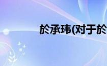 於承玮(对于於承玮简单介绍)
