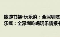 旅游书架·玩乐疯：全深圳吃喝玩乐情报书(对于旅游书架·玩乐疯：全深圳吃喝玩乐情报书简单介绍)