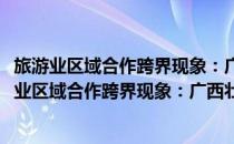 旅游业区域合作跨界现象：广西壮族自治区的经验(对于旅游业区域合作跨界现象：广西壮族自治区的经验简单介绍)