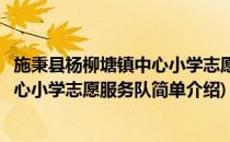 施秉县杨柳塘镇中心小学志愿服务队(对于施秉县杨柳塘镇中心小学志愿服务队简单介绍)