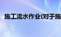 施工流水作业(对于施工流水作业简单介绍)
