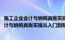 施工企业会计与纳税真账实操从入门到精通(对于施工企业会计与纳税真账实操从入门到精通简单介绍)