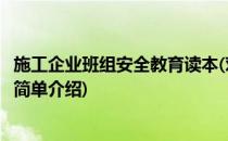 施工企业班组安全教育读本(对于施工企业班组安全教育读本简单介绍)
