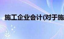 施工企业会计(对于施工企业会计简单介绍)